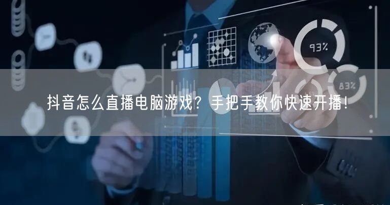 抖音怎么直播电脑游戏？手把手教你快速开播！