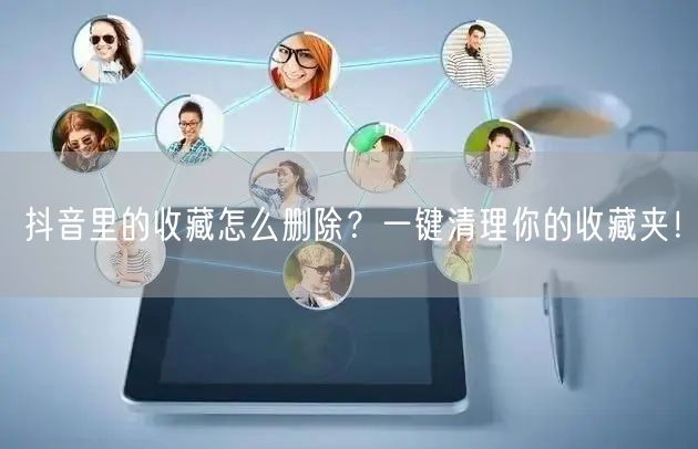 抖音里的收藏怎么删除？一键清理你的收藏夹！