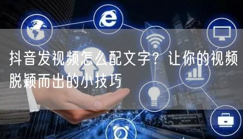 抖音发视频怎么配文字？让你的视频脱颖而出的小技巧