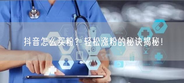 抖音怎么买粉？轻松涨粉的秘诀揭秘！