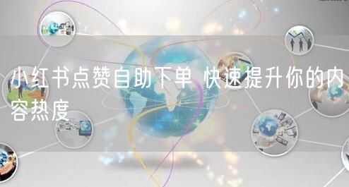 小红书点赞自助下单 快速提升你的内容热度