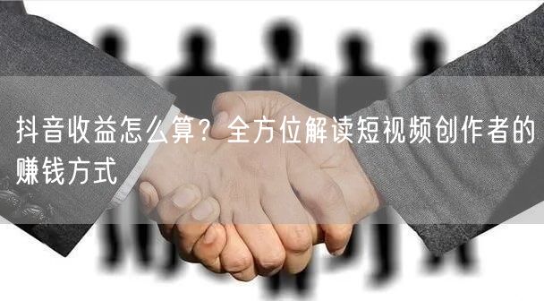 抖音收益怎么算？全方位解读短视频创作者的赚钱方式