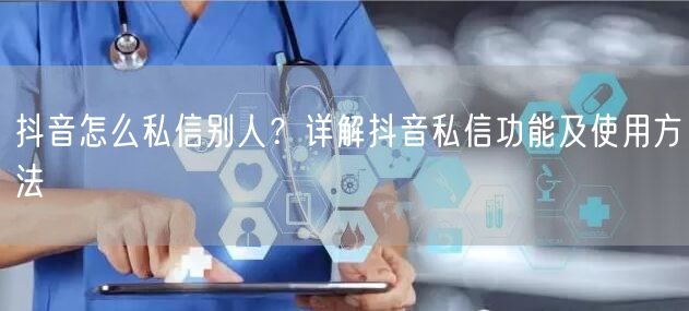 抖音怎么私信别人？详解抖音私信功能及使用方法