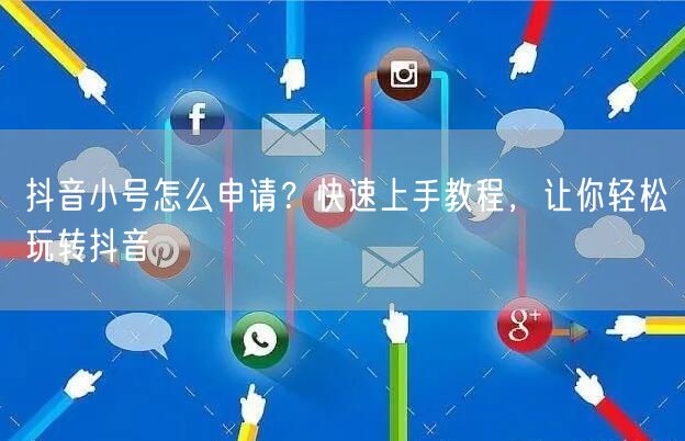 抖音小号怎么申请？快速上手教程，让你轻松玩转抖音