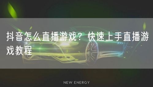 抖音怎么直播游戏？快速上手直播游戏教程