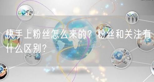 快手上粉丝怎么来的？粉丝和关注有什么区别？