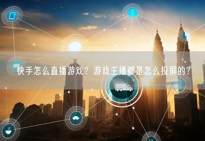 快手怎么直播游戏？游戏主播都是怎么投屏的？