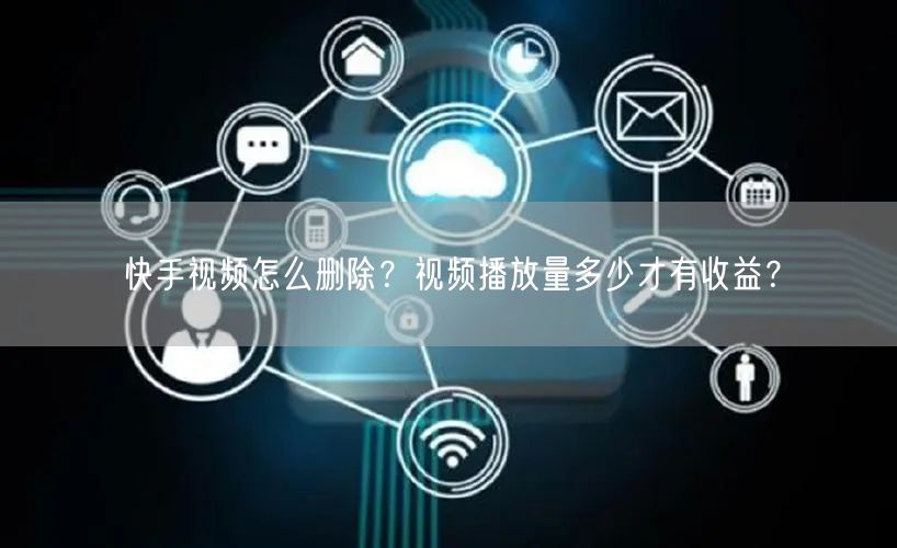 快手视频怎么删除？视频播放量多少才有收益？