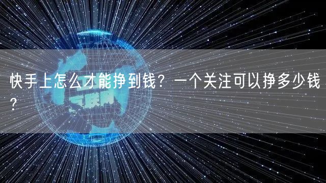 快手上怎么才能挣到钱？一个关注可以挣多少钱？