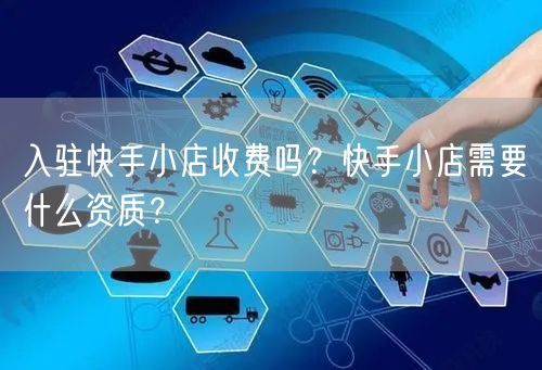 入驻快手小店收费吗？快手小店需要什么资质？