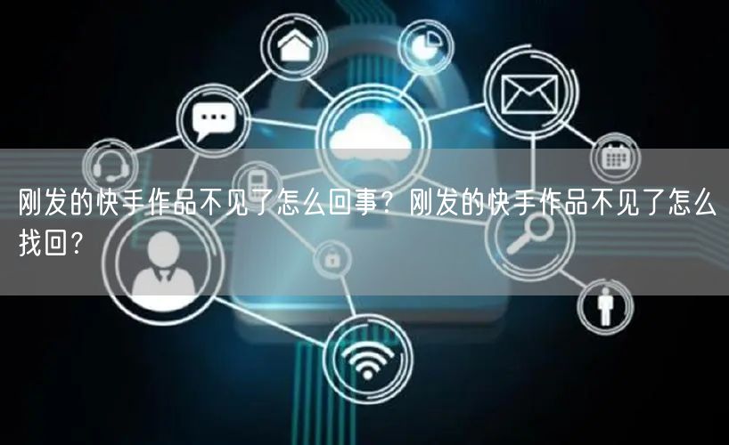 刚发的快手作品不见了怎么回事？刚发的快手作品不见了怎么找回？
