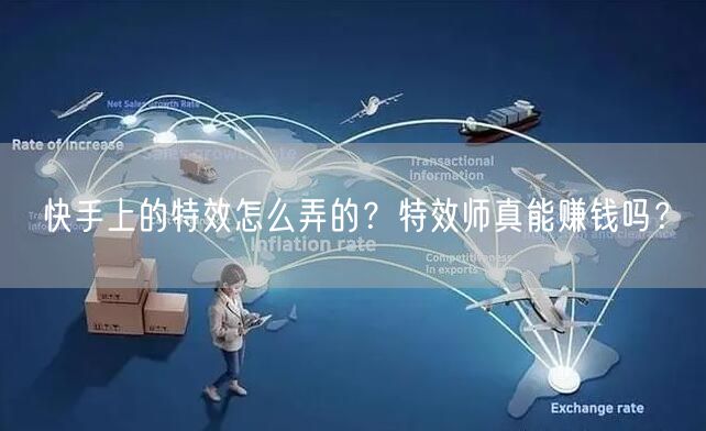 快手上的特效怎么弄的？特效师真能赚钱吗？