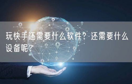玩快手还需要什么软件？还需要什么设备呢？