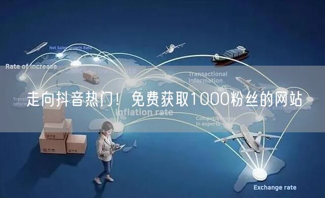 走向抖音热门！免费获取1000粉丝的网站