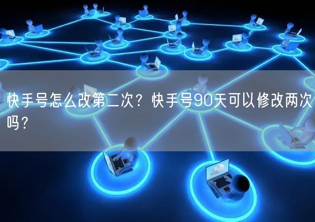 快手号怎么改第二次？快手号90天可以修改两次吗？