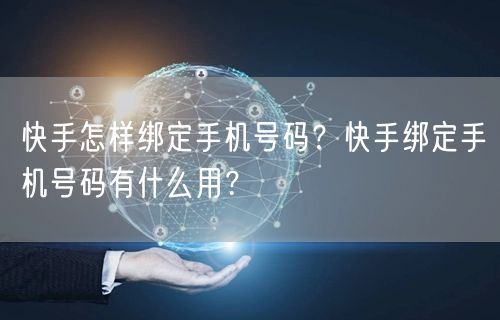 快手怎样绑定手机号码？快手绑定手机号码有什么用？