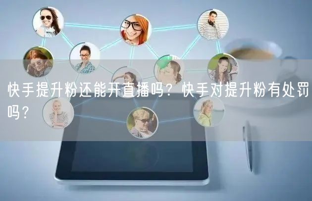 快手提升粉还能开直播吗？快手对提升粉有处罚吗？