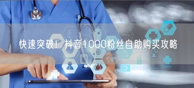 快速突破！抖音1000粉丝自助购买攻略