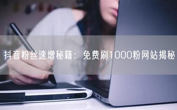 抖音粉丝速增秘籍：免费刷1000粉网站揭秘