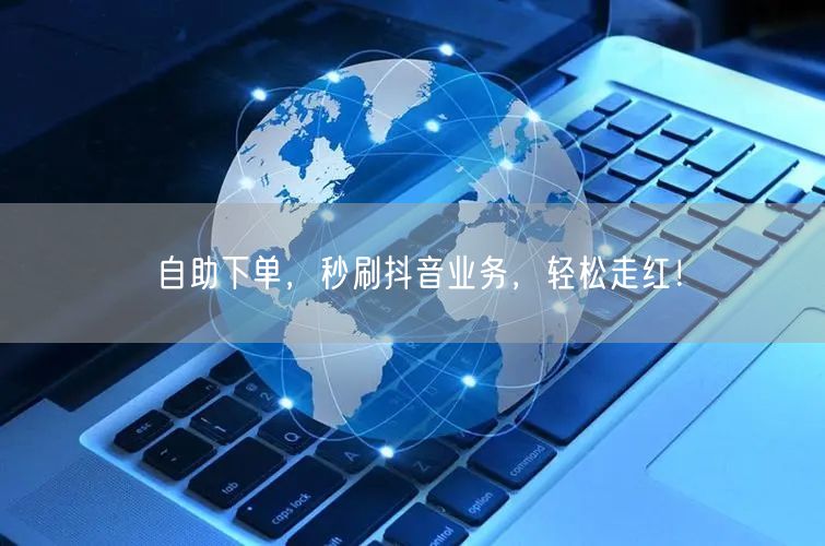自助下单,秒刷抖音业务,轻松走红!