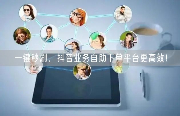 一键秒刷,抖音业务自助下单平台更高效!