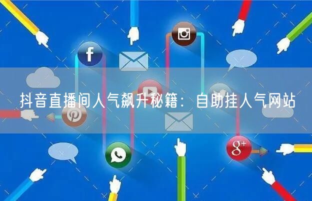 抖音直播间人气飙升秘籍：自助挂人气网站