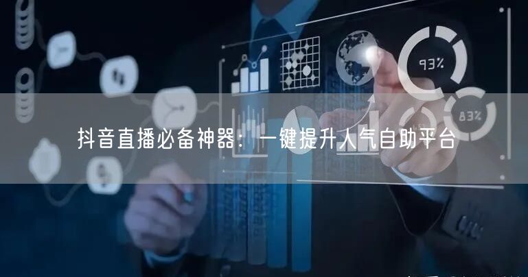 抖音直播必备神器：一键提升人气自助平台