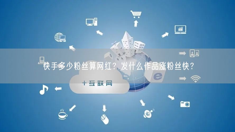 快手多少粉丝算网红？发什么作品涨粉丝快？
