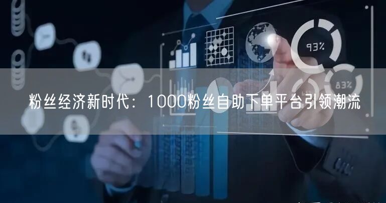 粉丝经济新时代:1000粉丝自助下单平台引领潮流