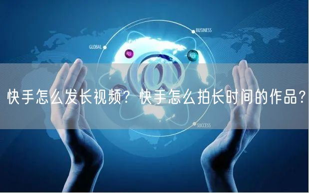 快手怎么发长视频？快手怎么拍长时间的作品？