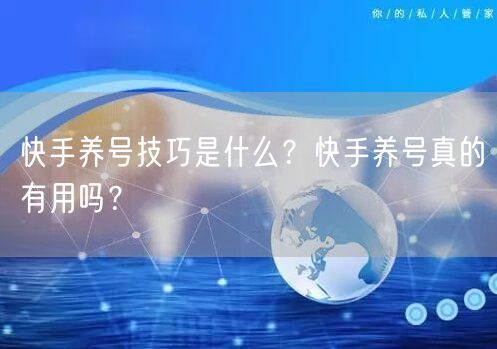 快手养号技巧是什么？快手养号真的有用吗？