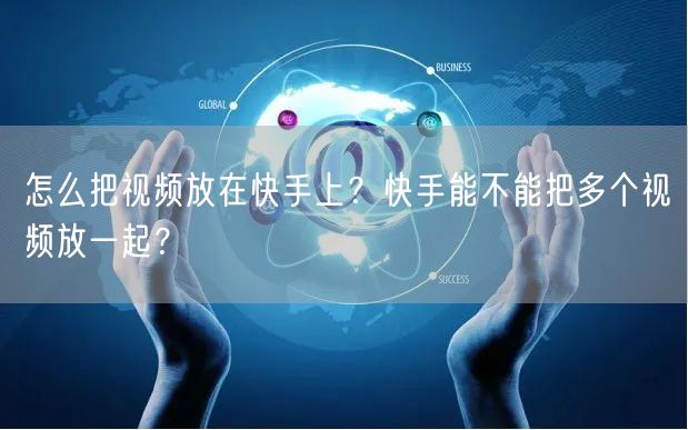 怎么把视频放在快手上？快手能不能把多个视频放一起？