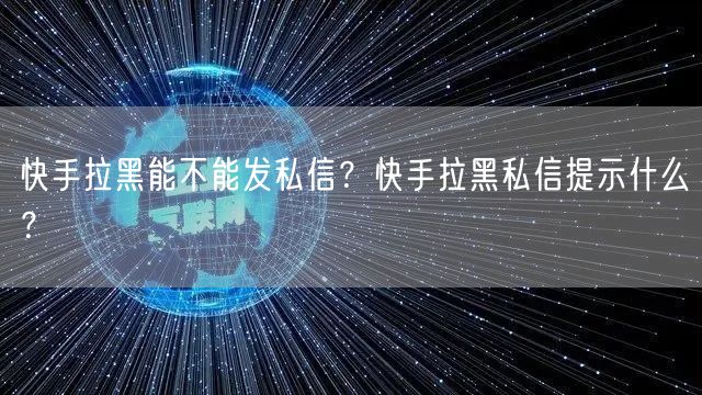 快手拉黑能不能发私信？快手拉黑私信提示什么？