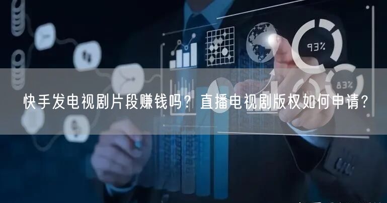 快手发电视剧片段赚钱吗?直播电视剧版权如何申请?