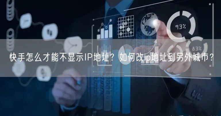快手怎么才能不显示IP地址?如何改ip地址到另外城市?
