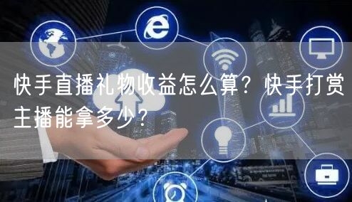 快手直播礼物收益怎么算?快手打赏主播能拿多少?