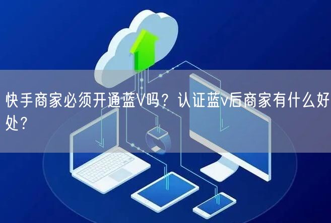 快手商家必须开通蓝V吗？认证蓝v后商家有什么好处？