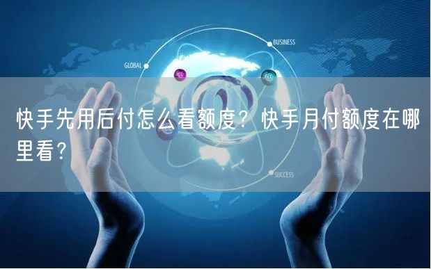 快手先用后付怎么看额度？快手月付额度在哪里看？