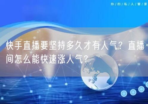 快手直播要坚持多久才有人气？直播间怎么能快速涨人气？