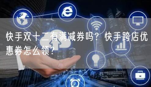 快手双十二有满减券吗？快手跨店优惠券怎么领？