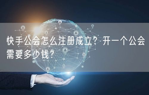 快手公会怎么注册成立？开一个公会需要多少钱？