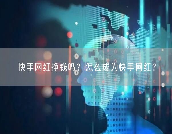 快手网红挣钱吗？怎么成为快手网红？