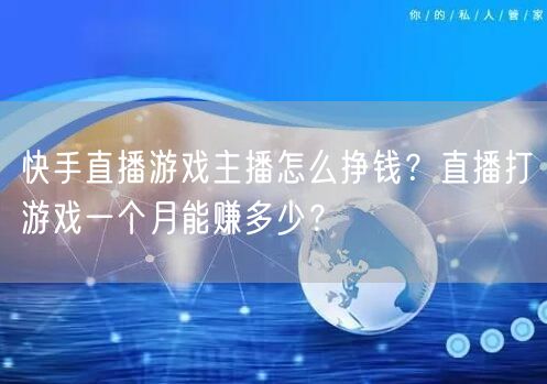 快手直播游戏主播怎么挣钱？直播打游戏一个月能赚多少？