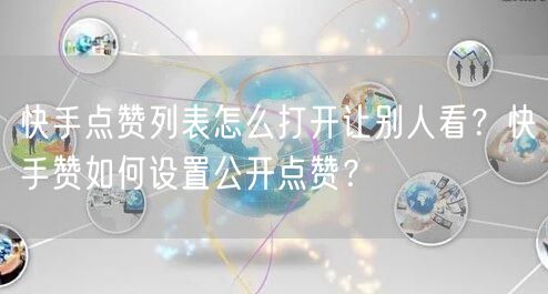 快手点赞列表怎么打开让别人看？快手赞如何设置公开点赞？