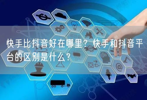快手比抖音好在哪里？快手和抖音平台的区别是什么？