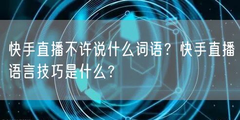 快手直播不许说什么词语？快手直播语言技巧是什么？
