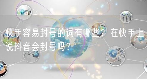 快手容易封号的词有哪些？在快手上说抖音会封号吗？