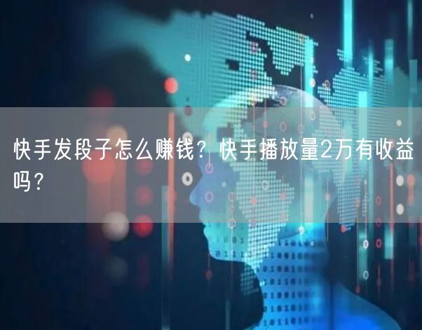 快手发段子怎么赚钱？快手播放量2万有收益吗？