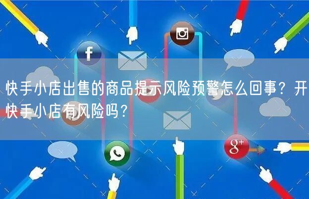 快手小店出售的商品提示风险预警怎么回事？开快手小店有风险吗？