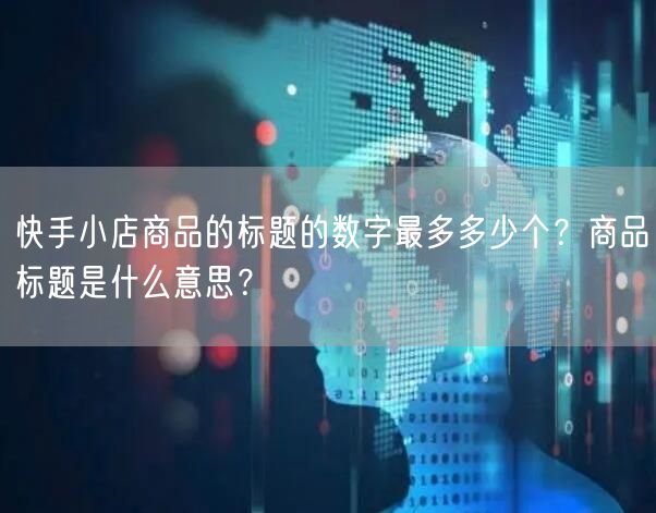 快手小店商品的标题的数字最多多少个？商品标题是什么意思？